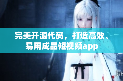 完美开源代码，打造高效、易用成品短视频app