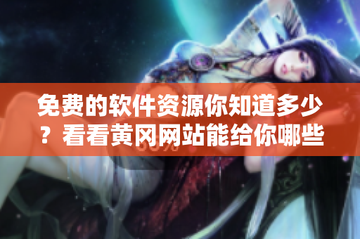 免费的软件资源你知道多少？看看黄冈网站能给你哪些帮助！