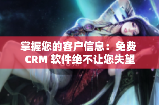 掌握您的客户信息：免费 CRM 软件绝不让您失望