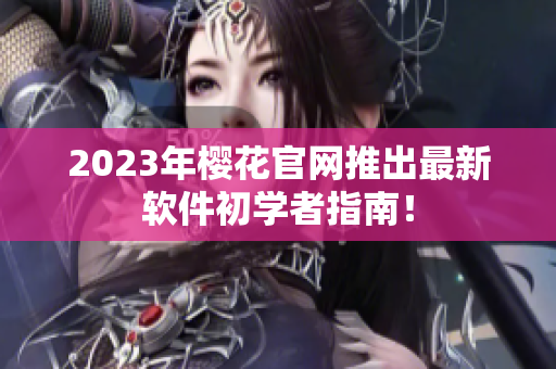 2023年樱花官网推出最新软件初学者指南！