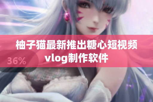 柚子猫最新推出糖心短视频vlog制作软件