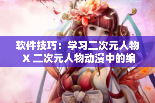 软件技巧：学习二次元人物 X 二次元人物动漫中的编程秘诀