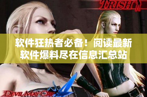 软件狂热者必备！阅读最新软件爆料尽在信息汇总站