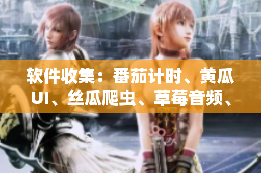 软件收集：番茄计时、黄瓜UI、丝瓜爬虫、草莓音频、秋葵图像