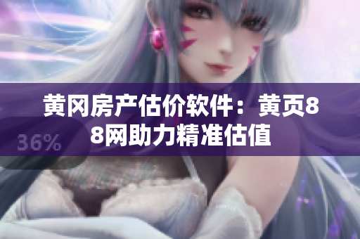 黄冈房产估价软件：黄页88网助力精准估值