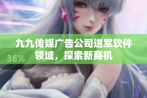 九九传媒广告公司进军软件领域，探索新商机