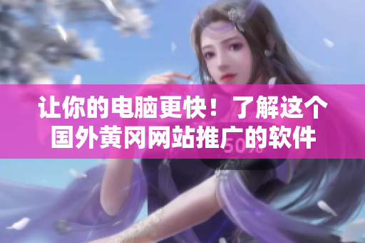 让你的电脑更快！了解这个国外黄冈网站推广的软件