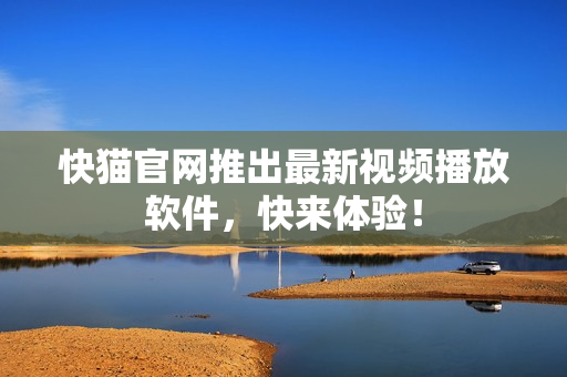 快猫官网推出最新视频播放软件，快来体验！