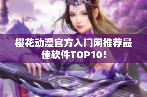 樱花动漫官方入门网推荐最佳软件TOP10！