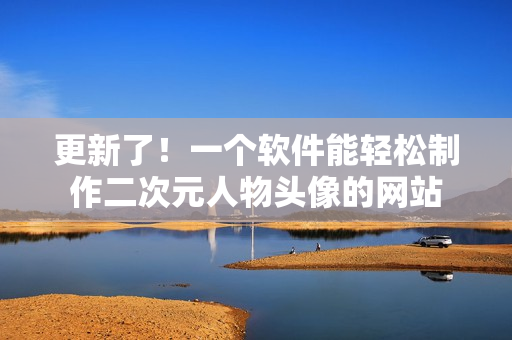 更新了！一个软件能轻松制作二次元人物头像的网站