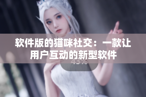 软件版的猫咪社交：一款让用户互动的新型软件