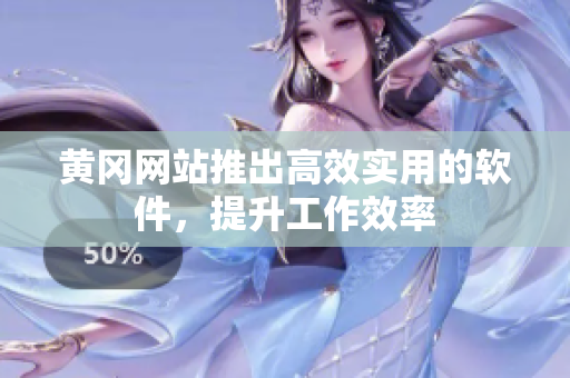 黄冈网站推出高效实用的软件，提升工作效率
