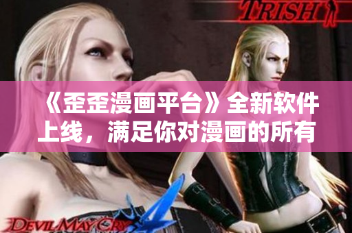 《歪歪漫画平台》全新软件上线，满足你对漫画的所有需求！
