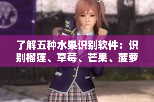 了解五种水果识别软件：识别榴莲、草莓、芒果、菠萝、香蕉