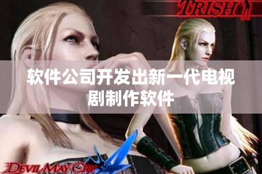 软件公司开发出新一代电视剧制作软件