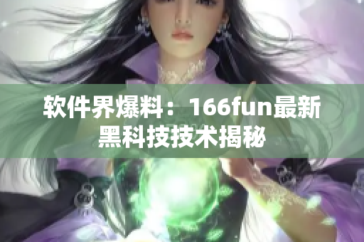 软件界爆料：166fun最新黑科技技术揭秘