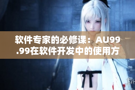 软件专家的必修课：AU99.99在软件开发中的使用方法
