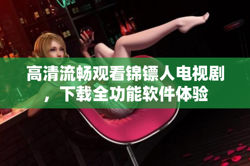 高清流畅观看锦镖人电视剧，下载全功能软件体验