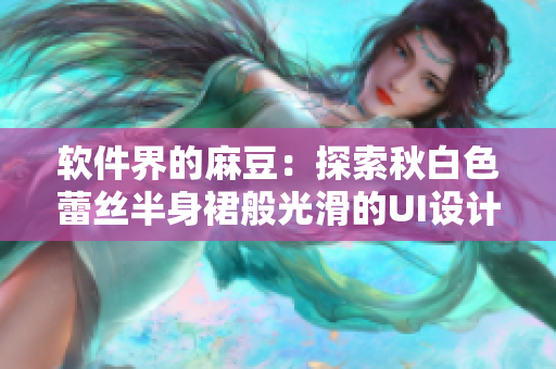 软件界的麻豆：探索秋白色蕾丝半身裙般光滑的UI设计