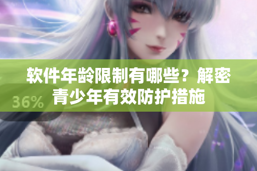 软件年龄限制有哪些？解密青少年有效防护措施