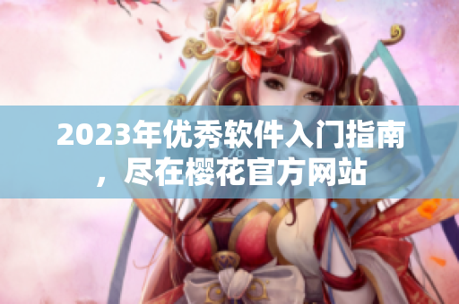 2023年优秀软件入门指南，尽在樱花官方网站