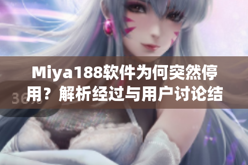 Miya188软件为何突然停用？解析经过与用户讨论结果