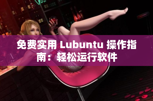 免费实用 Lubuntu 操作指南：轻松运行软件
