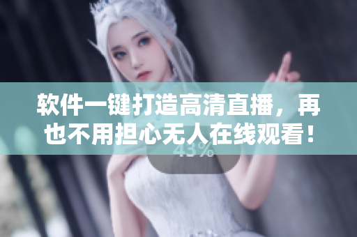 软件一键打造高清直播，再也不用担心无人在线观看！