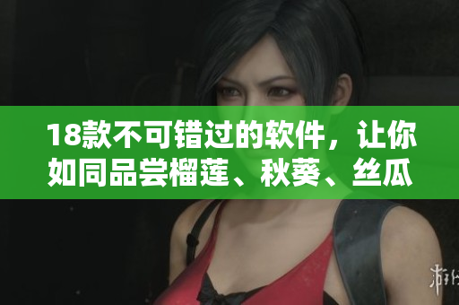 18款不可错过的软件，让你如同品尝榴莲、秋葵、丝瓜、香蕉般感官体验
