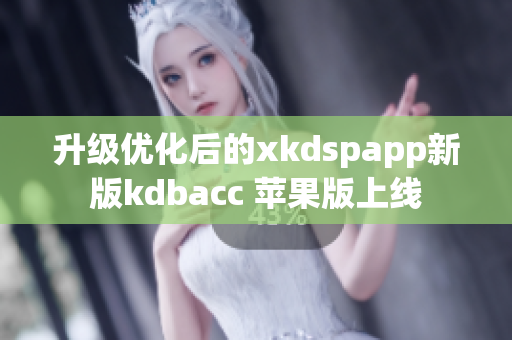 升级优化后的xkdspapp新版kdbacc 苹果版上线