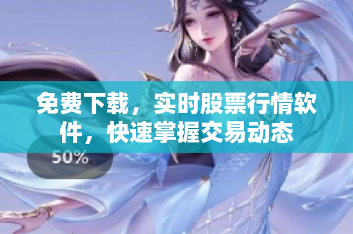 免费下载，实时股票行情软件，快速掌握交易动态