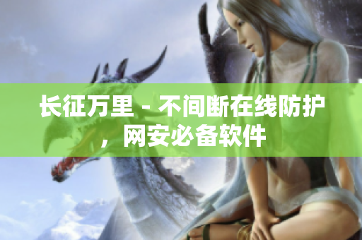 长征万里 - 不间断在线防护，网安必备软件