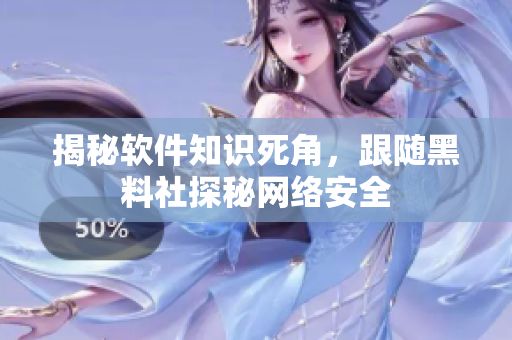 揭秘软件知识死角，跟随黑料社探秘网络安全