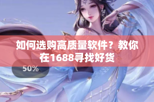 如何选购高质量软件？教你在1688寻找好货