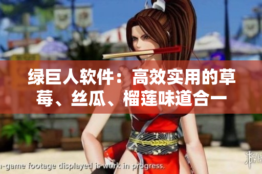 绿巨人软件：高效实用的草莓、丝瓜、榴莲味道合一