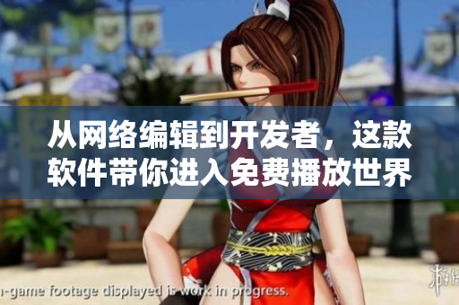 从网络编辑到开发者，这款软件带你进入免费播放世界