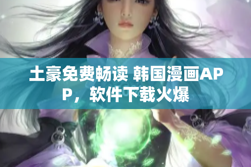 土豪免费畅读 韩国漫画APP，软件下载火爆