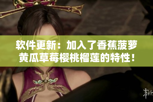软件更新：加入了香蕉菠萝黄瓜草莓樱桃榴莲的特性！