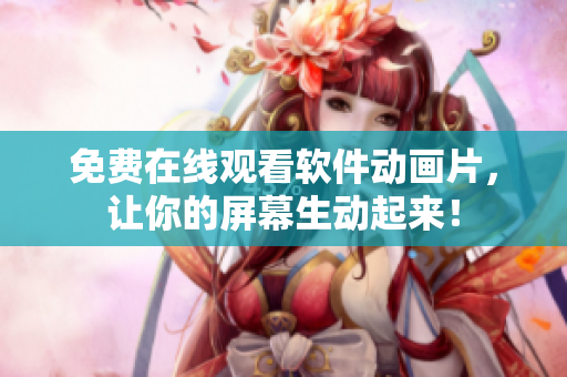 免费在线观看软件动画片，让你的屏幕生动起来！