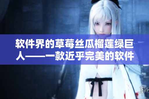 软件界的草莓丝瓜榴莲绿巨人——一款近乎完美的软件