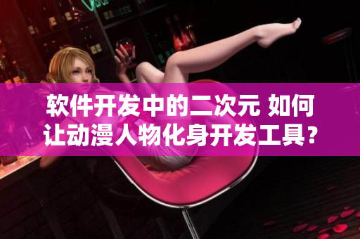 软件开发中的二次元 如何让动漫人物化身开发工具？