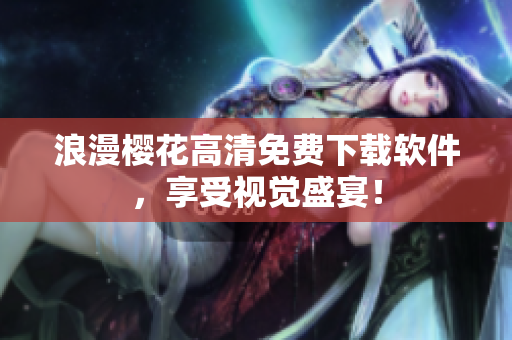 浪漫樱花高清免费下载软件，享受视觉盛宴！