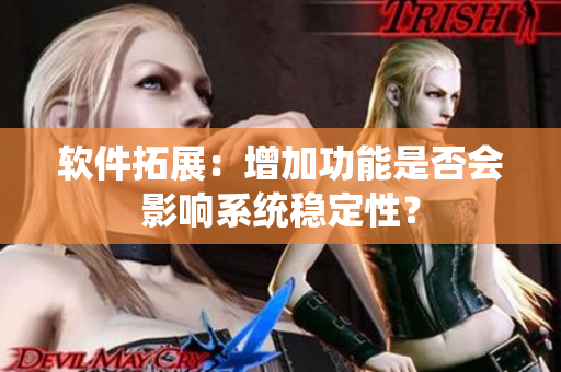 软件拓展：增加功能是否会影响系统稳定性？