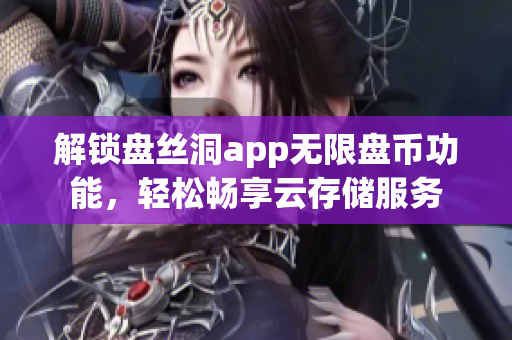 解锁盘丝洞app无限盘币功能，轻松畅享云存储服务