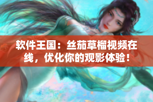 软件王国：丝茄草榴视频在线，优化你的观影体验！