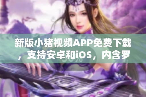 新版小猪视频APP免费下载，支持安卓和iOS，内含罗志祥代言！