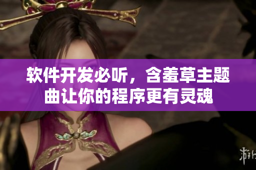 软件开发必听，含羞草主题曲让你的程序更有灵魂