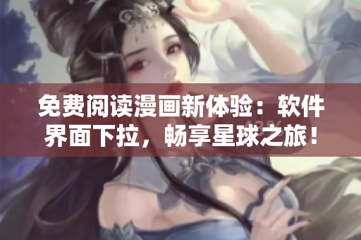 免费阅读漫画新体验：软件界面下拉，畅享星球之旅！