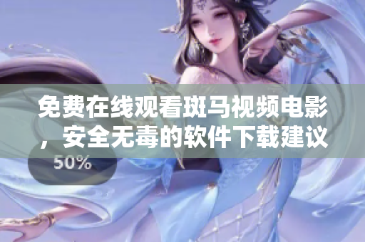 免费在线观看斑马视频电影，安全无毒的软件下载建议