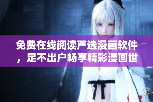 免费在线阅读严选漫画软件，足不出户畅享精彩漫画世界